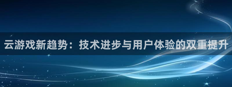 星欧娱乐什么意思：云游戏新趋势：技术进步与用户体验的双重提升
