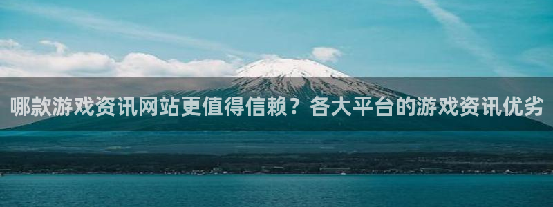 星欧娱乐网址注册：哪款游戏资讯网站更值得信赖？各大平台的游戏