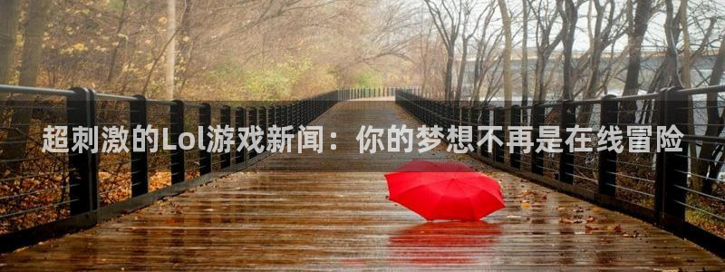 星欧娱乐注册登录平台：超刺激的Lol游戏新闻：你的梦想不再是