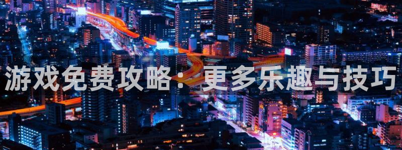 星欧娱乐什么意思:游戏免费攻略:更多乐趣与技巧