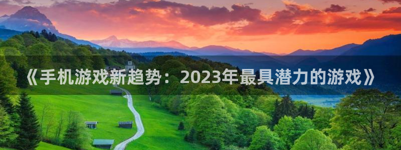 星欧娱乐4开户：《手机游戏新趋势：2023年最具潜力的游戏》