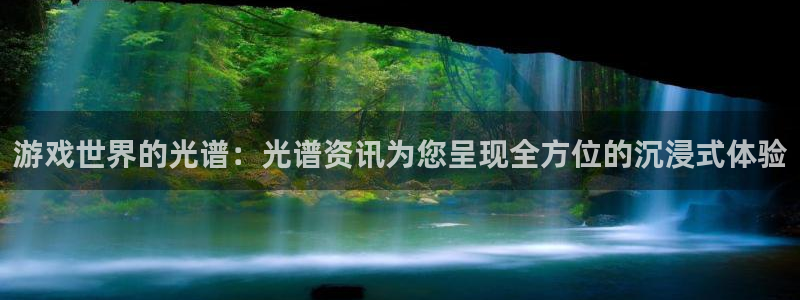 沐春星欧娱乐：游戏世界的光谱：光谱资讯为您呈现全方位的沉浸式
