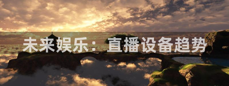 so米综合体育直播平台：未来娱乐：直播设备趋势