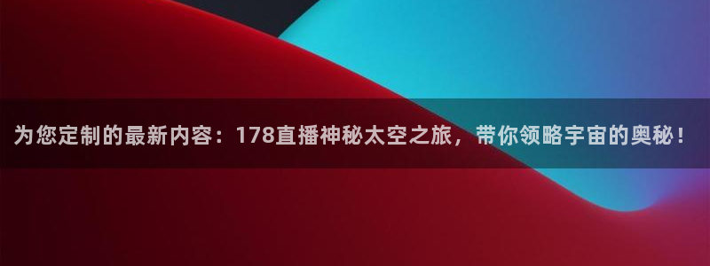 so米体育nba在线直播：为您定制的最新内容：178直播神秘太空之旅，带你领略宇宙的奥秘！