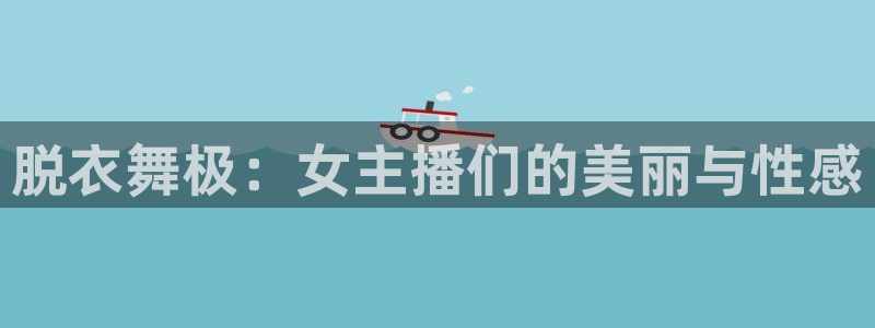 足球直播so米：脱衣舞极：女主播们的美丽与性感